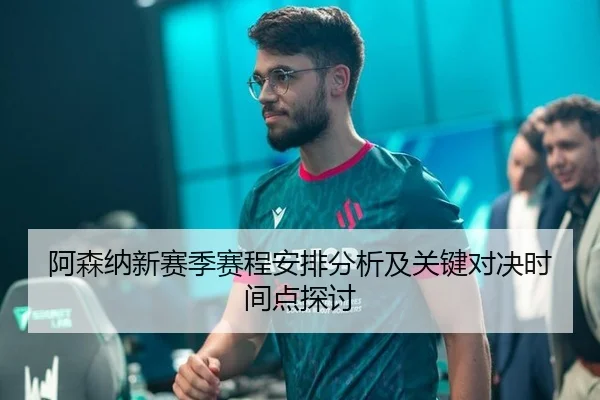 阿森纳新赛季赛程安排分析及关键对决时间点探讨